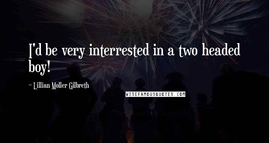 Lillian Moller Gilbreth Quotes: I'd be very interrested in a two headed boy!