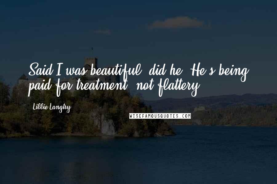 Lillie Langtry Quotes: Said I was beautiful, did he? He's being paid for treatment, not flattery.