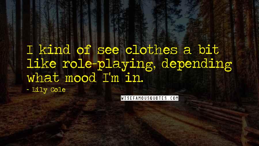 Lily Cole Quotes: I kind of see clothes a bit like role-playing, depending what mood I'm in.