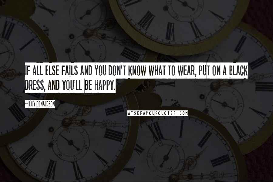 Lily Donaldson Quotes: If all else fails and you don't know what to wear, put on a black dress, and you'll be happy.