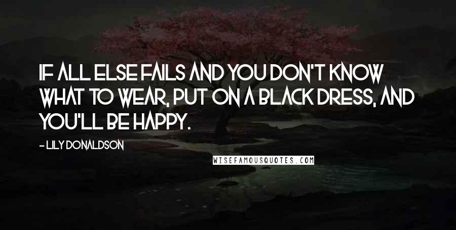 Lily Donaldson Quotes: If all else fails and you don't know what to wear, put on a black dress, and you'll be happy.