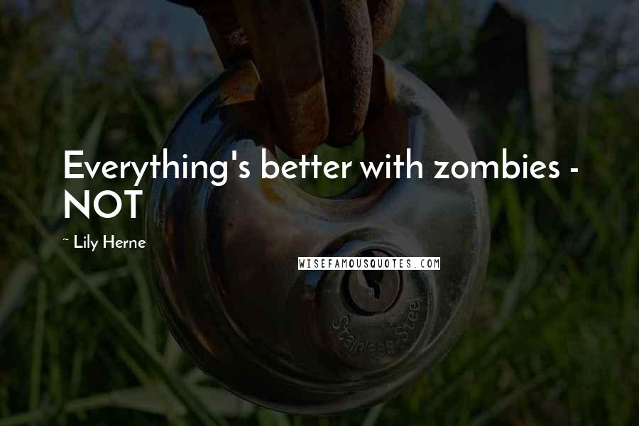 Lily Herne Quotes: Everything's better with zombies - NOT