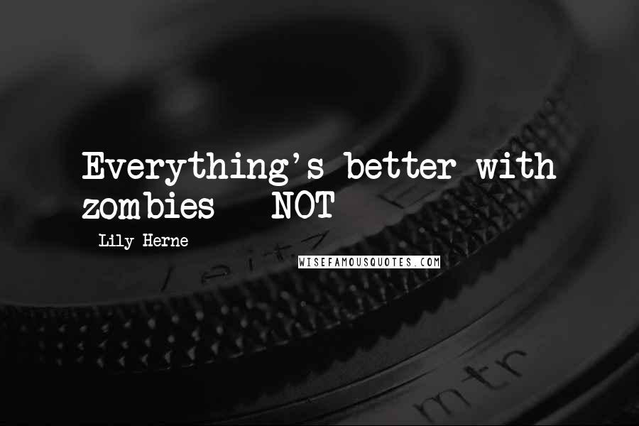 Lily Herne Quotes: Everything's better with zombies - NOT