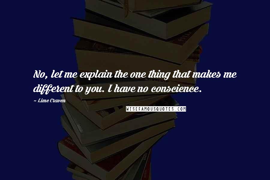 Lime Craven Quotes: No, let me explain the one thing that makes me different to you. I have no conscience.