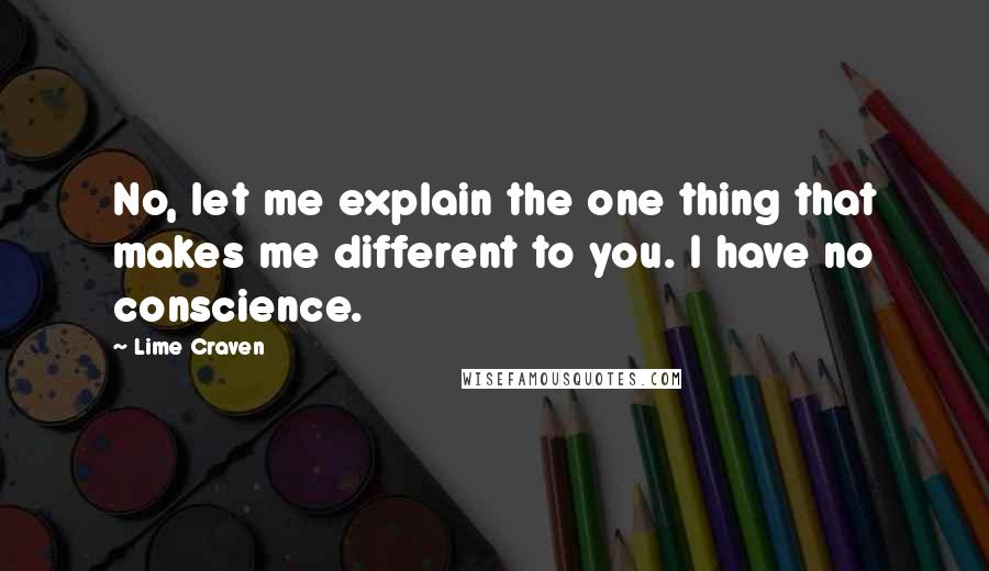 Lime Craven Quotes: No, let me explain the one thing that makes me different to you. I have no conscience.