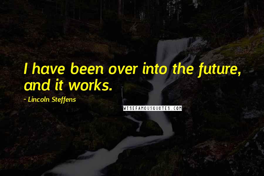 Lincoln Steffens Quotes: I have been over into the future, and it works.