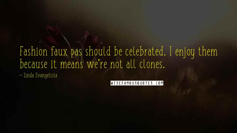 Linda Evangelista Quotes: Fashion faux pas should be celebrated. I enjoy them because it means we're not all clones.