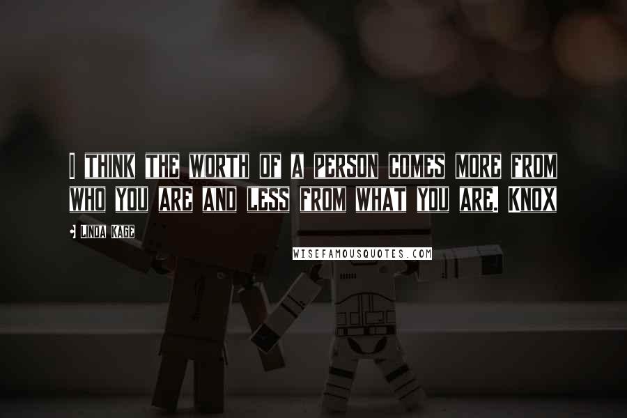 Linda Kage Quotes: I think the worth of a person comes more from who you are and less from what you are. Knox