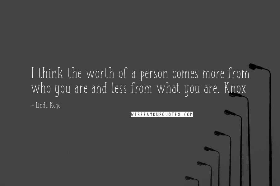 Linda Kage Quotes: I think the worth of a person comes more from who you are and less from what you are. Knox