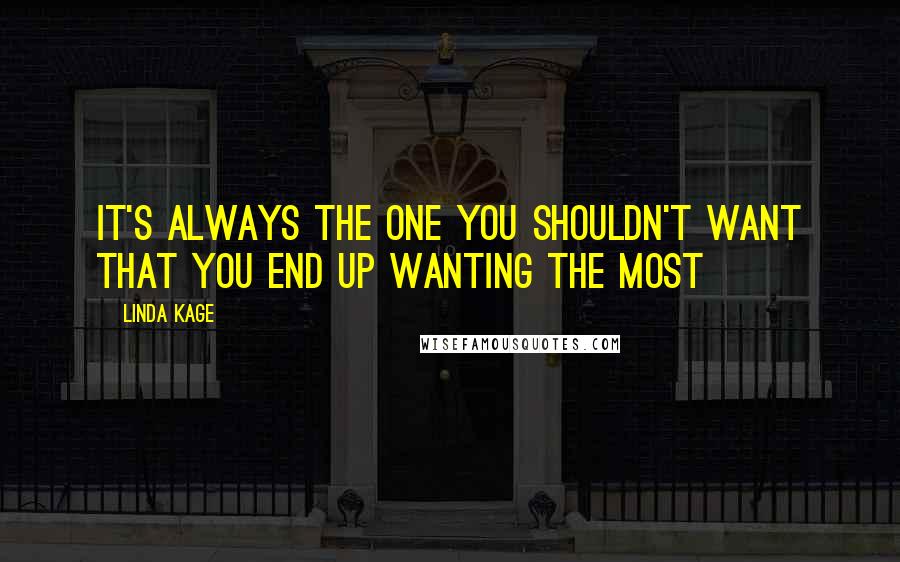 Linda Kage Quotes: It's always the one you shouldn't want that you end up wanting the most