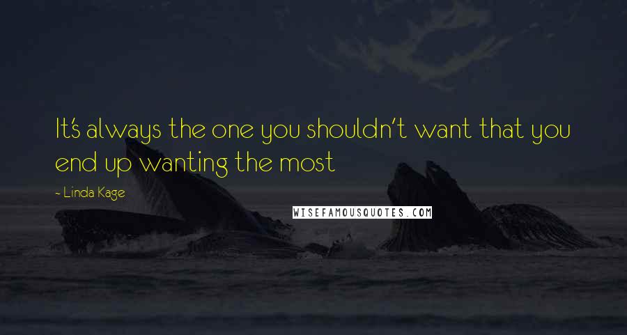 Linda Kage Quotes: It's always the one you shouldn't want that you end up wanting the most