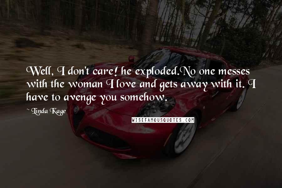 Linda Kage Quotes: Well, I don't care! he exploded.No one messes with the woman I love and gets away with it. I have to avenge you somehow.