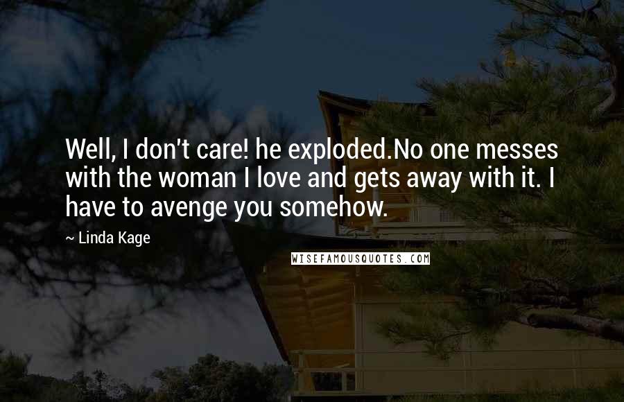 Linda Kage Quotes: Well, I don't care! he exploded.No one messes with the woman I love and gets away with it. I have to avenge you somehow.