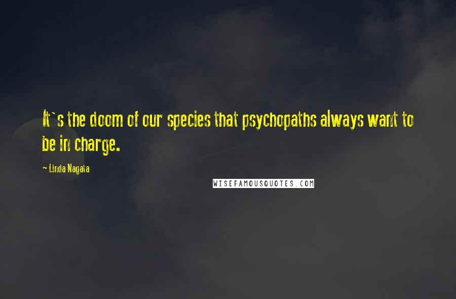 Linda Nagata Quotes: It's the doom of our species that psychopaths always want to be in charge.