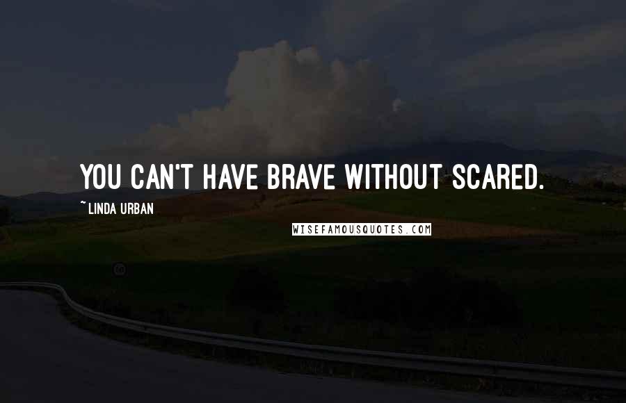 Linda Urban Quotes: You can't have brave without scared.