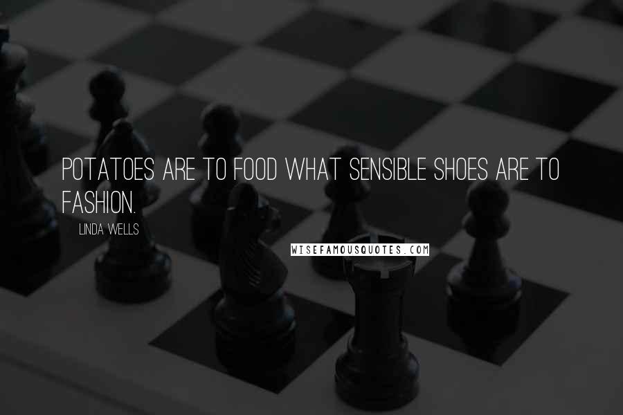 Linda Wells Quotes: Potatoes are to food what sensible shoes are to fashion.