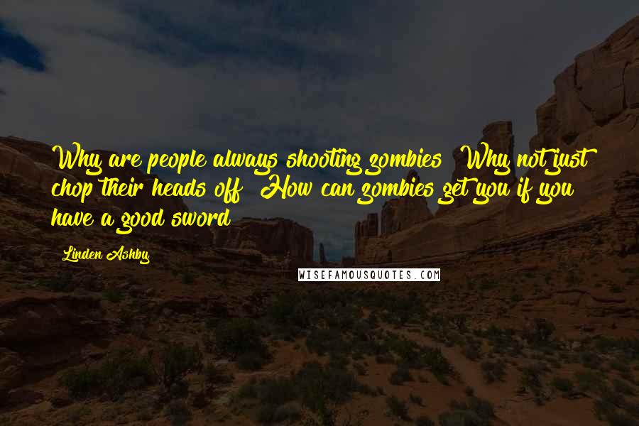 Linden Ashby Quotes: Why are people always shooting zombies? Why not just chop their heads off? How can zombies get you if you have a good sword?