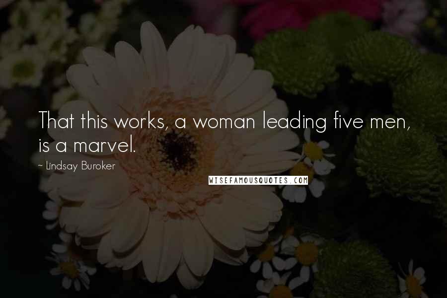 Lindsay Buroker Quotes: That this works, a woman leading five men, is a marvel.