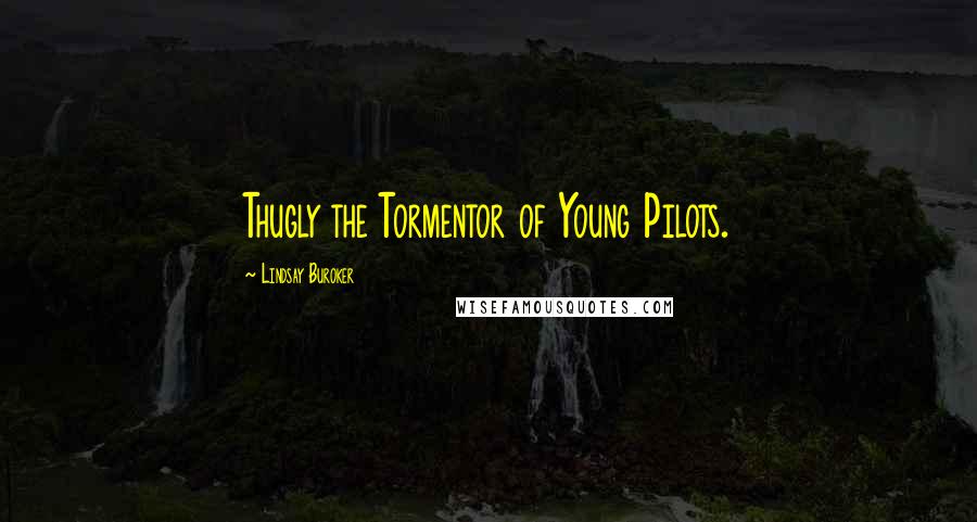 Lindsay Buroker Quotes: Thugly the Tormentor of Young Pilots.