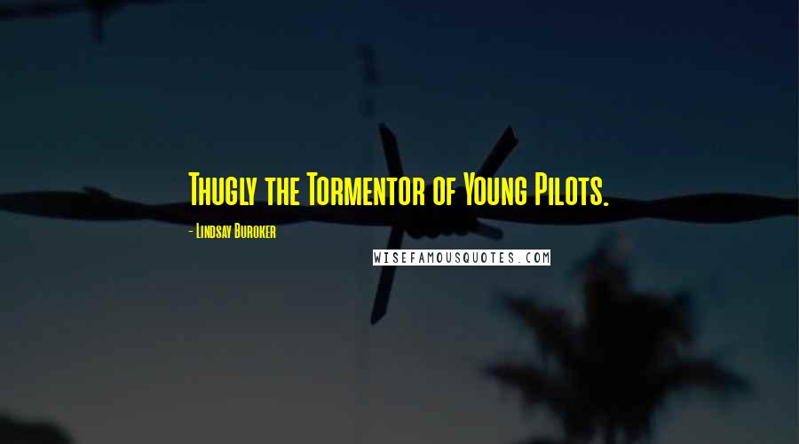 Lindsay Buroker Quotes: Thugly the Tormentor of Young Pilots.