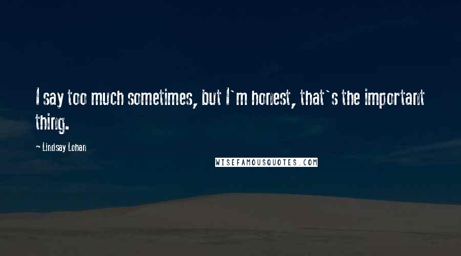 Lindsay Lohan Quotes: I say too much sometimes, but I'm honest, that's the important thing.