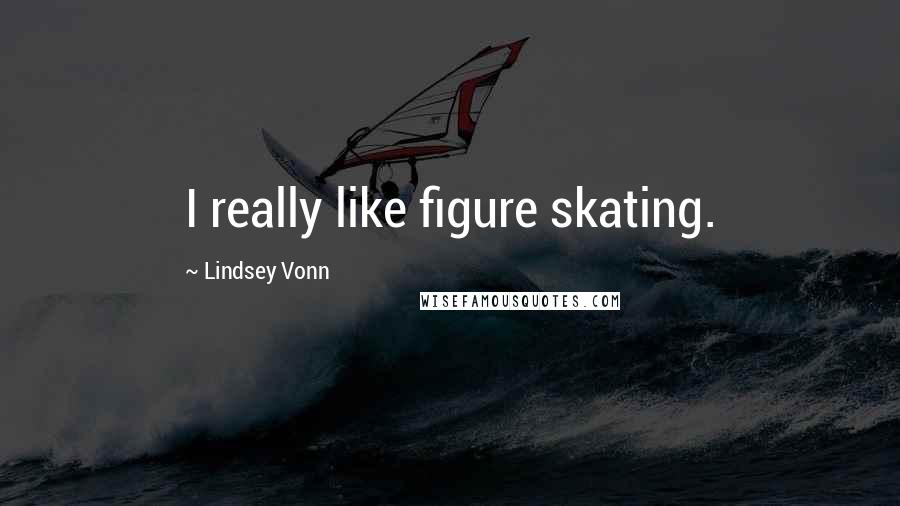 Lindsey Vonn Quotes: I really like figure skating.