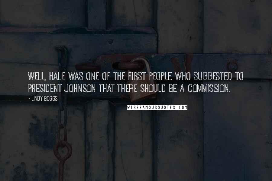 Lindy Boggs Quotes: Well, Hale was one of the first people who suggested to President Johnson that there should be a commission.