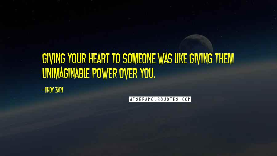 Lindy Zart Quotes: Giving your heart to someone was like giving them unimaginable power over you.