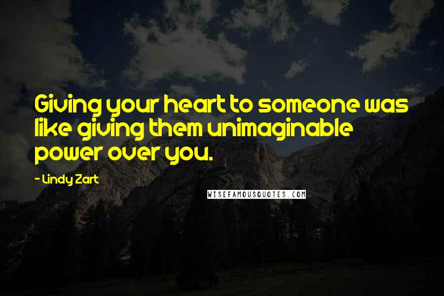 Lindy Zart Quotes: Giving your heart to someone was like giving them unimaginable power over you.