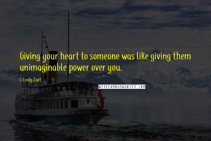 Lindy Zart Quotes: Giving your heart to someone was like giving them unimaginable power over you.