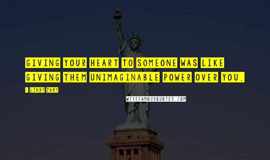 Lindy Zart Quotes: Giving your heart to someone was like giving them unimaginable power over you.