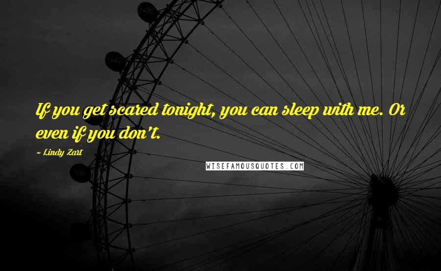 Lindy Zart Quotes: If you get scared tonight, you can sleep with me. Or even if you don't.