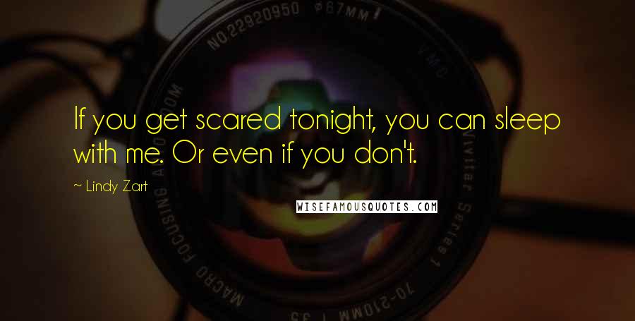 Lindy Zart Quotes: If you get scared tonight, you can sleep with me. Or even if you don't.