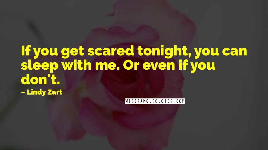 Lindy Zart Quotes: If you get scared tonight, you can sleep with me. Or even if you don't.