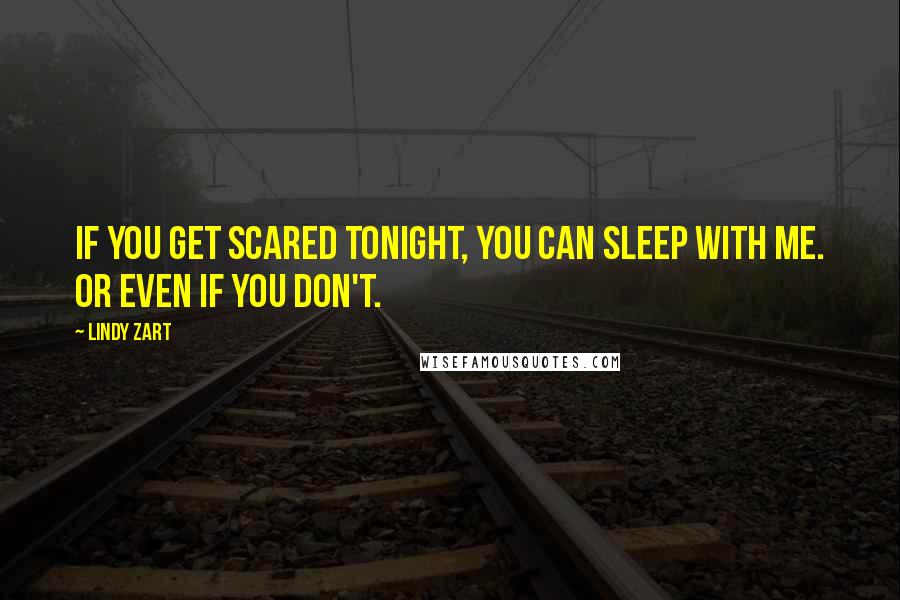 Lindy Zart Quotes: If you get scared tonight, you can sleep with me. Or even if you don't.