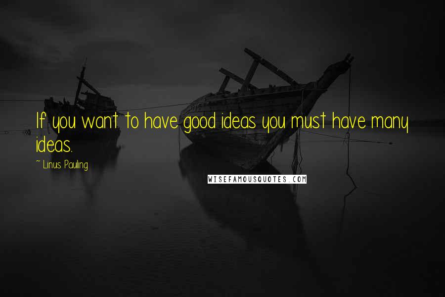 Linus Pauling Quotes: If you want to have good ideas you must have many ideas.