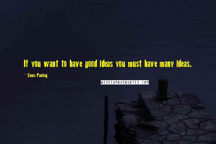 Linus Pauling Quotes: If you want to have good ideas you must have many ideas.