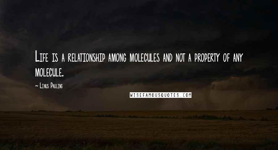 Linus Pauling Quotes: Life is a relationship among molecules and not a property of any molecule.