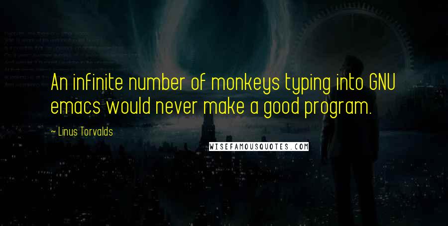 Linus Torvalds Quotes: An infinite number of monkeys typing into GNU emacs would never make a good program.