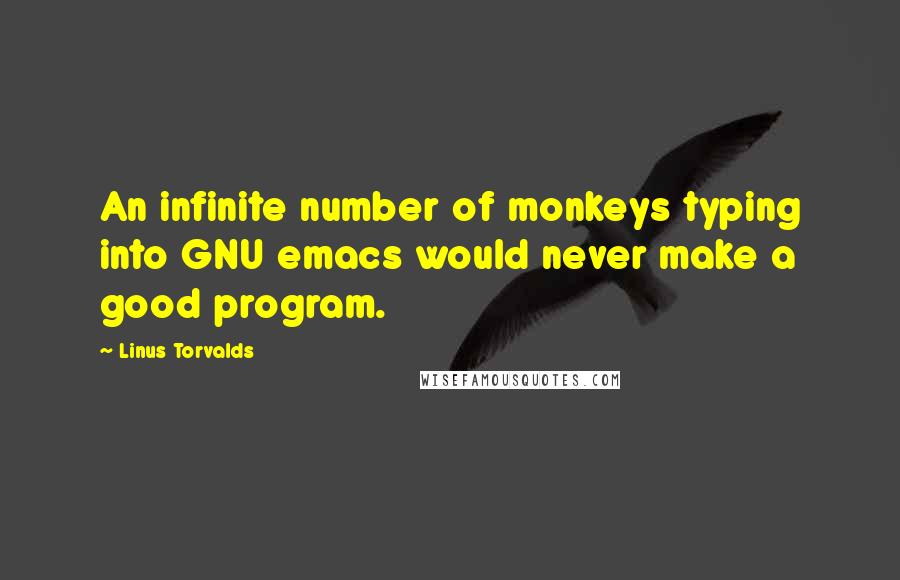 Linus Torvalds Quotes: An infinite number of monkeys typing into GNU emacs would never make a good program.