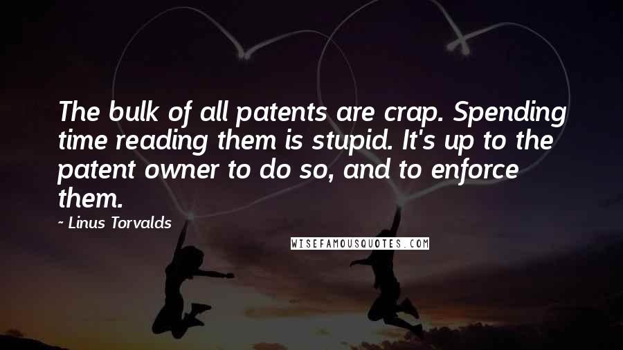 Linus Torvalds Quotes: The bulk of all patents are crap. Spending time reading them is stupid. It's up to the patent owner to do so, and to enforce them.