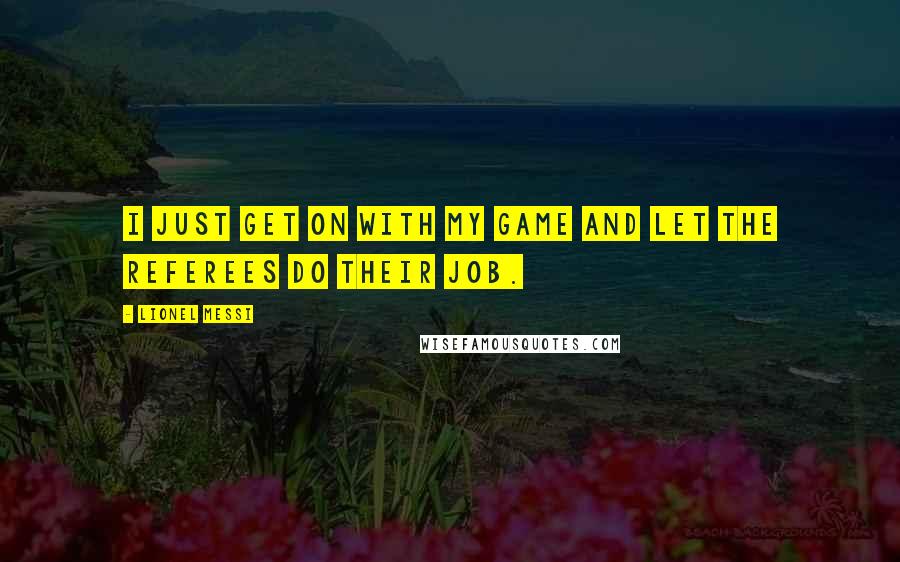 Lionel Messi Quotes: I JUST GET ON WITH MY GAME AND LET THE REFEREES DO THEIR JOB.