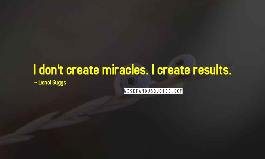 Lionel Suggs Quotes: I don't create miracles. I create results.