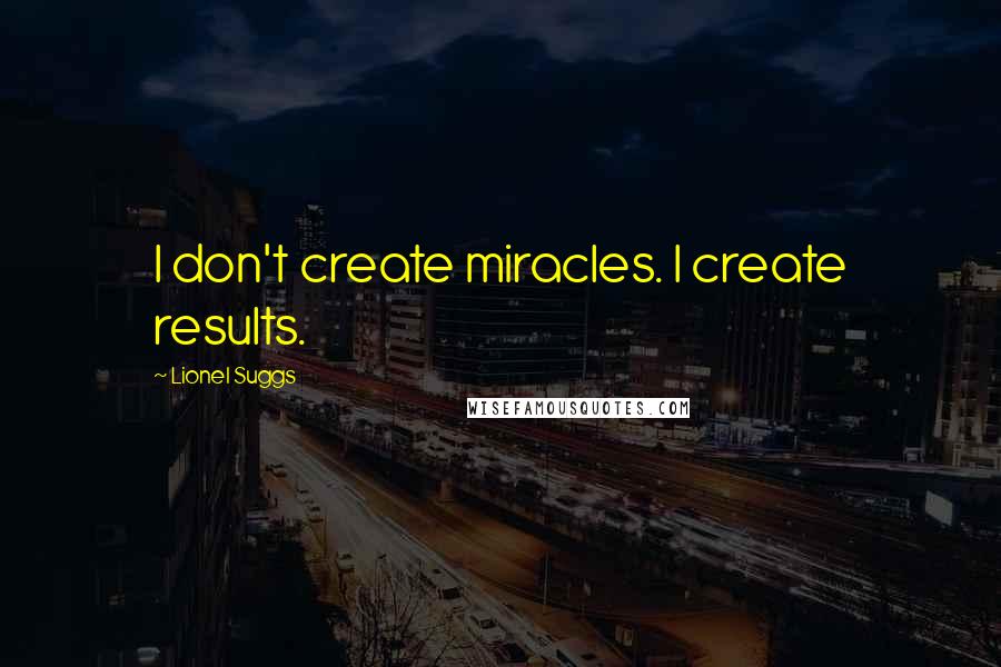 Lionel Suggs Quotes: I don't create miracles. I create results.