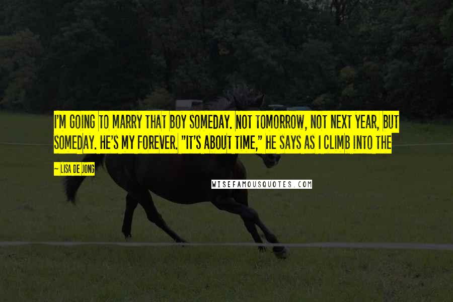 Lisa De Jong Quotes: I'm going to marry that boy someday. Not tomorrow, not next year, but someday. He's my forever. "It's about time," he says as I climb into the