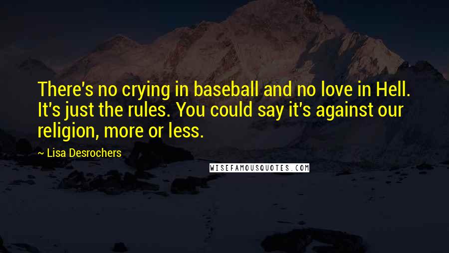 Lisa Desrochers Quotes: There's no crying in baseball and no love in Hell. It's just the rules. You could say it's against our religion, more or less.