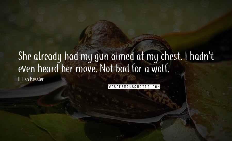 Lisa Kessler Quotes: She already had my gun aimed at my chest. I hadn't even heard her move. Not bad for a wolf.