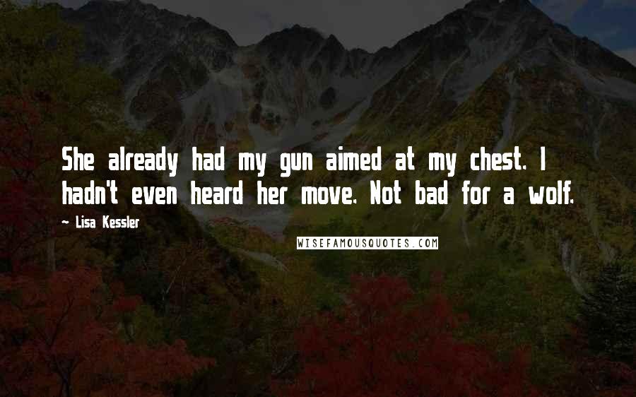 Lisa Kessler Quotes: She already had my gun aimed at my chest. I hadn't even heard her move. Not bad for a wolf.