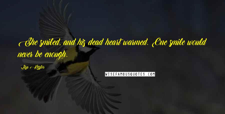 Lisa Kessler Quotes: She smiled, and his dead heart warmed. One smile would never be enough.