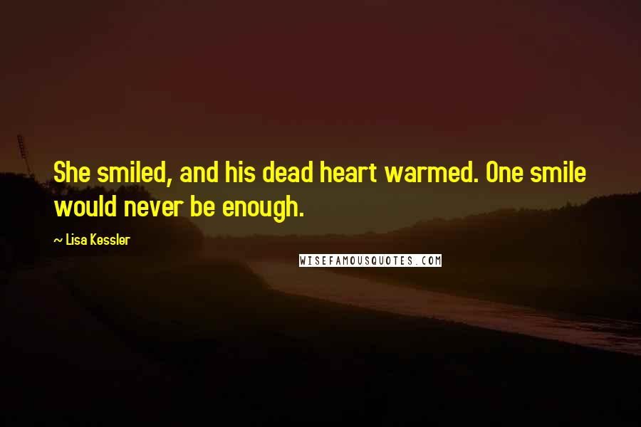 Lisa Kessler Quotes: She smiled, and his dead heart warmed. One smile would never be enough.